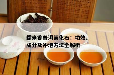 糯米香普洱茶化石：功效、成分及冲泡方法全解析