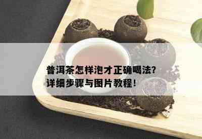 普洱茶怎样泡才正确喝法？详细步骤与图片教程！