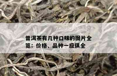 普洱茶有几种口味的图片全览：价格、品种一应俱全