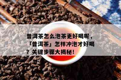 普洱茶怎么泡茶更好喝呢，「普洱茶」怎样冲泡才好喝？关键步骤大揭秘！