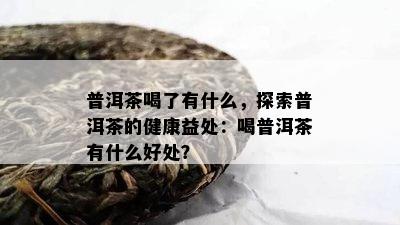 普洱茶喝了有什么，探索普洱茶的健康益处：喝普洱茶有什么好处？