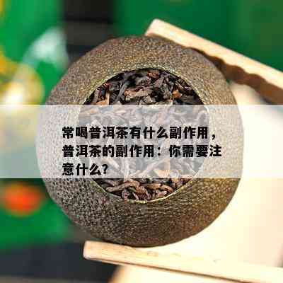 常喝普洱茶有什么副作用，普洱茶的副作用：你需要注意什么？