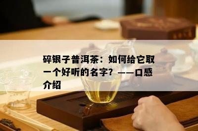 碎银子普洱茶：如何给它取一个好听的名字？——口感介绍