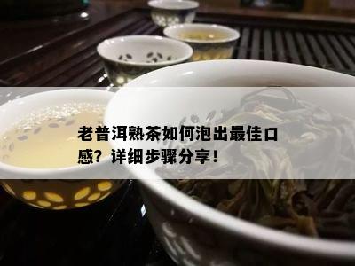 老普洱熟茶如何泡出更佳口感？详细步骤分享！