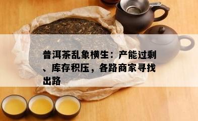 普洱茶乱象横生：产能过剩、库存积压，各路商家寻找出路