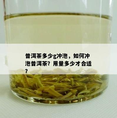 普洱茶多少g冲泡，如何冲泡普洱茶？用量多少才合适？