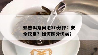 熟普洱茶闷泡20分钟：安全饮用？如何区分优劣？