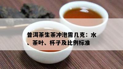 普洱茶生茶冲泡需几克：水、茶叶、杯子及比例标准