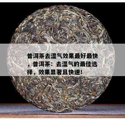 普洱茶去湿气效果更好最快，普洱茶：去湿气的更佳选择，效果显著且快速！