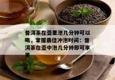 普洱茶在壶里泡几分钟可以喝，掌握更佳冲泡时间：普洱茶在壶中泡几分钟即可享用