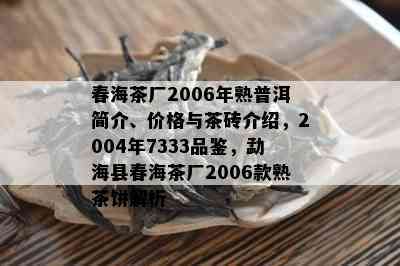 春海茶厂2006年熟普洱简介、价格与茶砖介绍，2004年7333品鉴，勐海县春海茶厂2006款熟茶饼解析