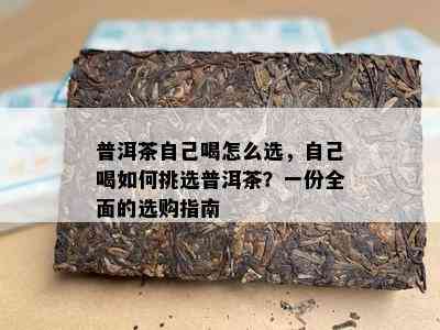 普洱茶自己喝怎么选，自己喝如何挑选普洱茶？一份全面的选购指南