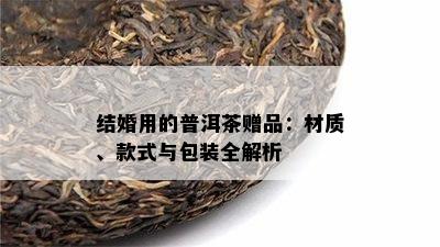 结婚用的普洱茶赠品：材质、款式与包装全解析