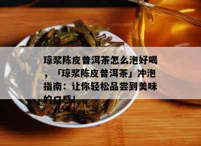 琼浆陈皮普洱茶怎么泡好喝，「琼浆陈皮普洱茶」冲泡指南：让你轻松品尝到美味的口感！