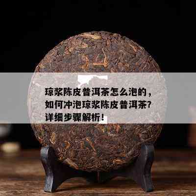 琼浆陈皮普洱茶怎么泡的，如何冲泡琼浆陈皮普洱茶？详细步骤解析！