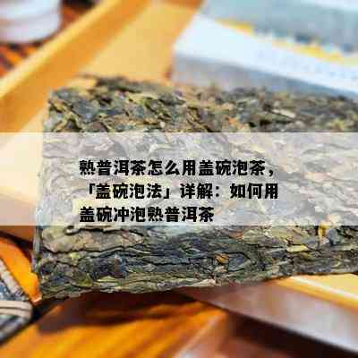 熟普洱茶怎么用盖碗泡茶，「盖碗泡法」详解：如何用盖碗冲泡熟普洱茶