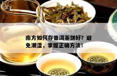 南方如何存普洱茶饼好？避免潮湿，掌握正确方法！