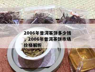 2006年普洱茶饼多少钱，2006年普洱茶饼市场价格解析