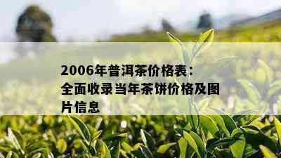 2006年普洱茶价格表：全面收录当年茶饼价格及图片信息