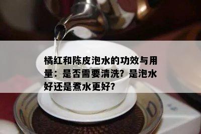 橘红和陈皮泡水的功效与用量：是否需要清洗？是泡水好还是煮水更好？