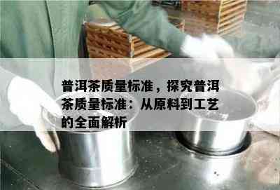 普洱茶质量标准，探究普洱茶质量标准：从原料到工艺的全面解析