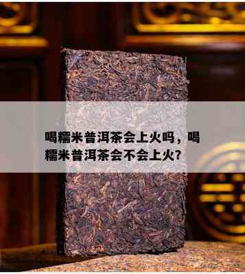 喝糯米普洱茶会上火吗，喝糯米普洱茶会不会上火？