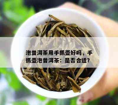 泡普洱茶用手抓壶好吗，手抓壶泡普洱茶：是否合适？