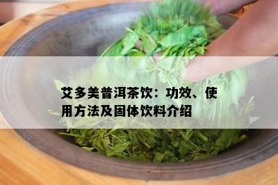 艾多美普洱茶饮：功效、使用方法及固体饮料介绍