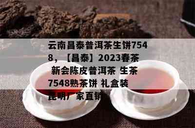 云南昌泰普洱茶生饼7548，【昌泰】2023春茶 新会陈皮普洱茶 生茶 7548熟茶饼 礼盒装 昆明厂家直销