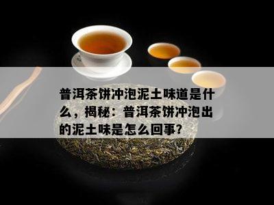 普洱茶饼冲泡泥土味道是什么，揭秘：普洱茶饼冲泡出的泥土味是怎么回事？