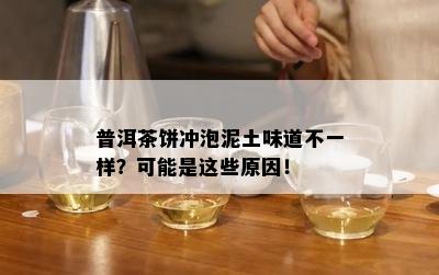 普洱茶饼冲泡泥土味道不一样？可能是这些原因！