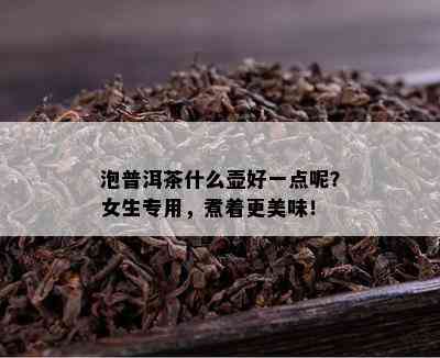 泡普洱茶什么壶好一点呢？女生专用，煮着更美味！