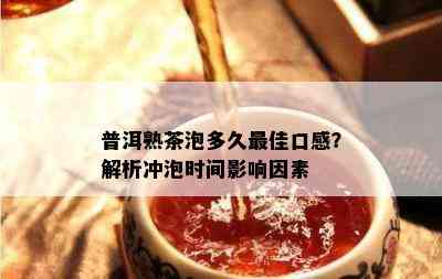 普洱熟茶泡多久更佳口感？解析冲泡时间影响因素