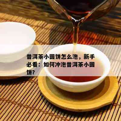 普洱茶小圆饼怎么泡，新手必看：如何冲泡普洱茶小圆饼？