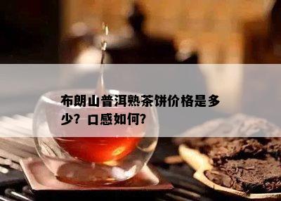 布朗山普洱熟茶饼价格是多少？口感如何？