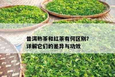 普洱熟茶和红茶有何区别？详解它们的差异与功效