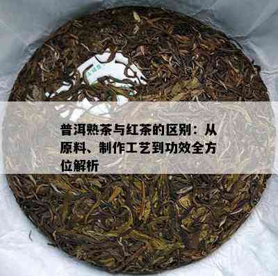 普洱熟茶与红茶的区别：从原料、制作工艺到功效全方位解析