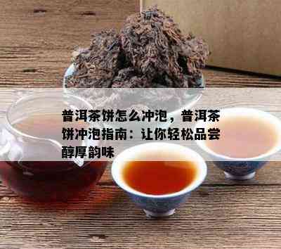 普洱茶饼怎么冲泡，普洱茶饼冲泡指南：让你轻松品尝醇厚韵味