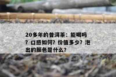 20多年的普洱茶：能喝吗？口感如何？价值多少？泡出的颜色是什么？