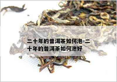 二十年的普洱茶如何泡-二十年的普洱茶如何泡好