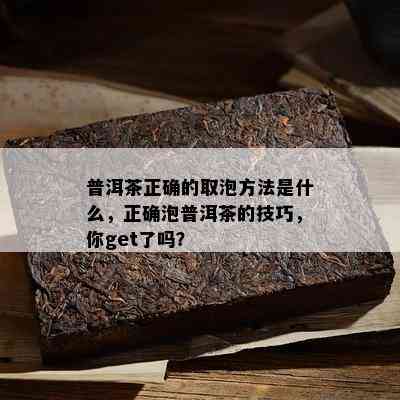 普洱茶正确的取泡方法是什么，正确泡普洱茶的技巧，你get了吗？