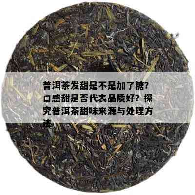 普洱茶发甜是不是加了糖？口感甜是否代表品质好？探究普洱茶甜味来源与处理方法