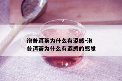 泡普洱茶为什么有涩感-泡普洱茶为什么有涩感的感觉