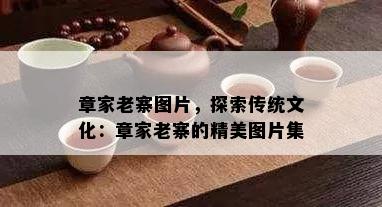 章家老寨图片，探索传统文化：章家老寨的精美图片集