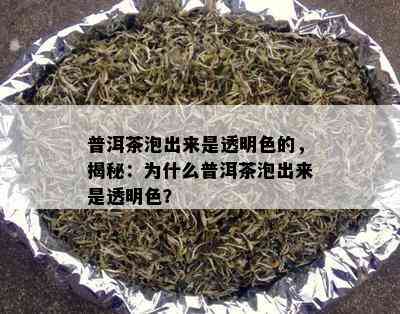 普洱茶泡出来是透明色的，揭秘：为什么普洱茶泡出来是透明色？