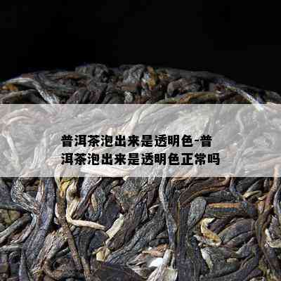 普洱茶泡出来是透明色-普洱茶泡出来是透明色正常吗