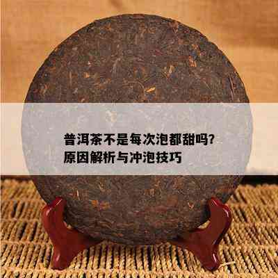 普洱茶不是每次泡都甜吗？原因解析与冲泡技巧