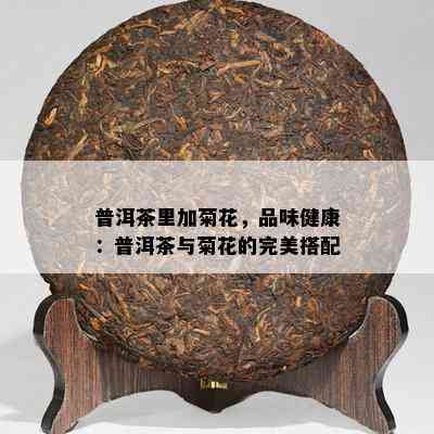 普洱茶里加菊花，品味健康：普洱茶与菊花的完美搭配