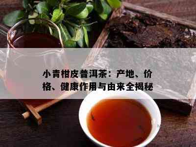 小青柑皮普洱茶：产地、价格、健康作用与由来全揭秘