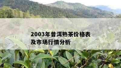 2003年普洱熟茶价格表及市场行情分析